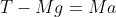 T - Mg = Ma